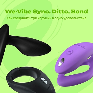 We-Vibe Sync O, Ditto+ и Bond: как синхронизировать игрушки и усилить ощущения в паре и соло