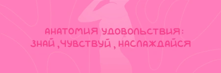 Почему важно изучать анатомию удовольствия: мифы и реальность о теле